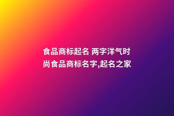 食品商标起名 两字洋气时尚食品商标名字,起名之家-第1张-商标起名-玄机派